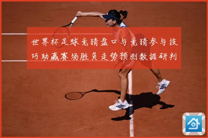 世界杯足球竞猜盘口与竞猜参与技巧助赢赛场胜负走势预测数据研判