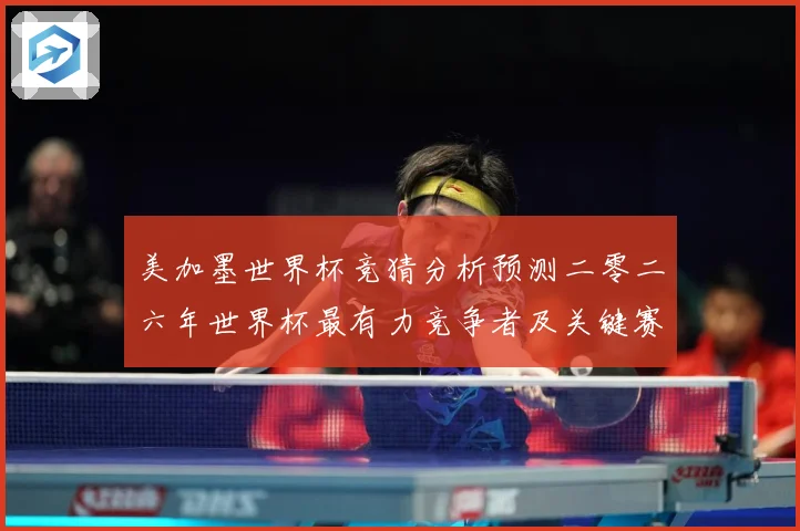 美加墨世界杯竞猜分析预测二零二六年世界杯最有力竞争者及关键赛数据研判