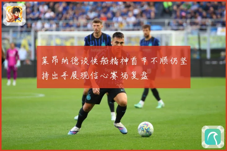 莱昂纳德谈快船精神首节不顺仍坚持出手展现信心赛场复盘