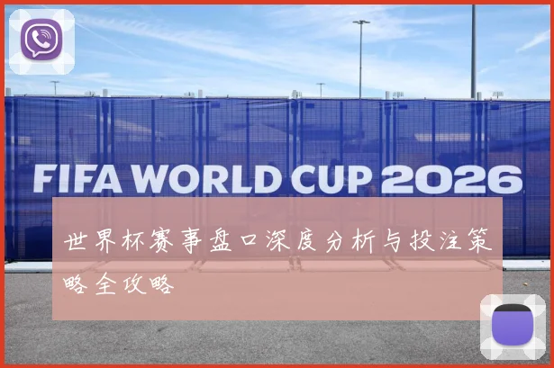 世界杯赛事盘口深度分析与投注策略全攻略