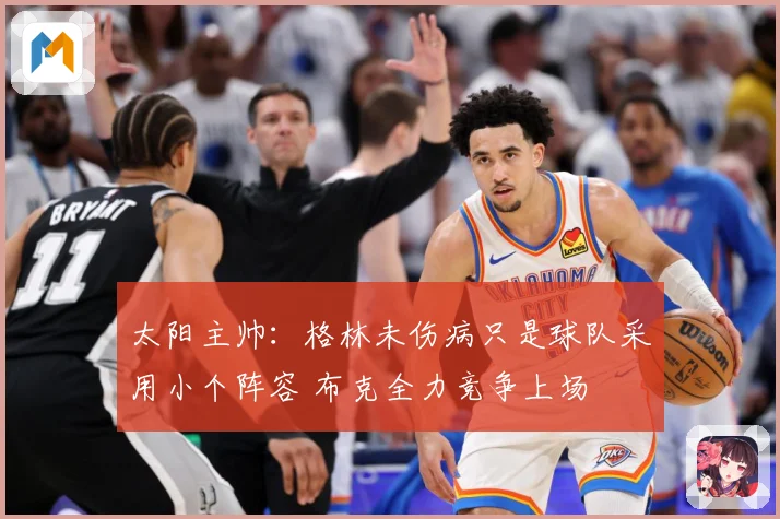 太阳主帅：格林未伤病只是球队采用小个阵容 布克全力竞争上场