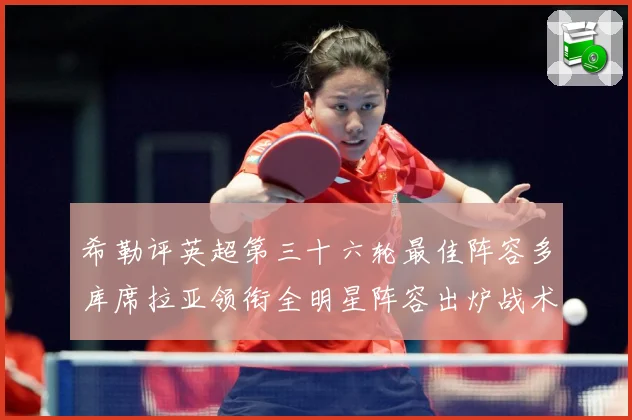 希勒评英超第三十六轮最佳阵容多库席拉亚领衔全明星阵容出炉战术观察