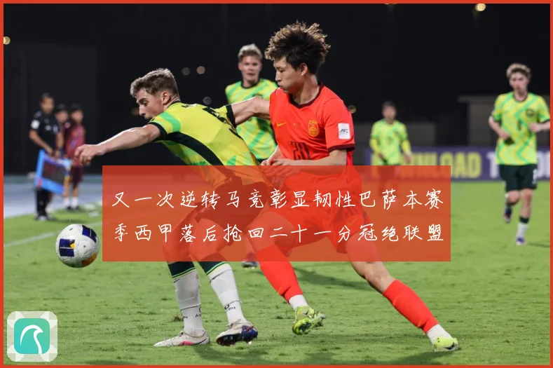又一次逆转马竞彰显韧性巴萨本赛季西甲落后抢回二十一分冠绝联盟战术观察