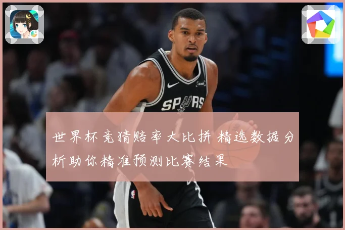 世界杯竞猜赔率大比拼 精选数据分析助你精准预测比赛结果