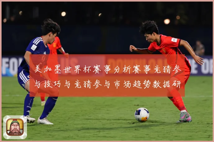 美加墨世界杯赛事分析赛事竞猜参与技巧与竞猜参与市场趋势数据研判