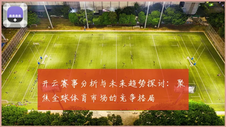 开云赛事分析与未来趋势探讨：聚焦全球体育市场的竞争格局