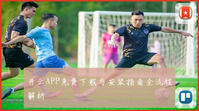 开云APP免费下载与安装指南全流程解析