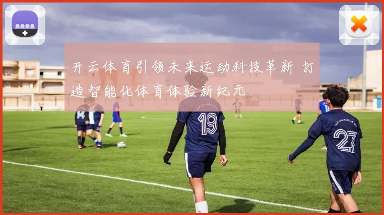 开云体育引领未来运动科技革新 打造智能化体育体验新纪元