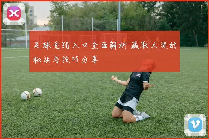 足球竞猜入口全面解析 赢取大奖的秘诀与技巧分享