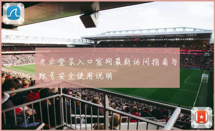 开云登录入口官网最新访问指南与账号安全使用说明