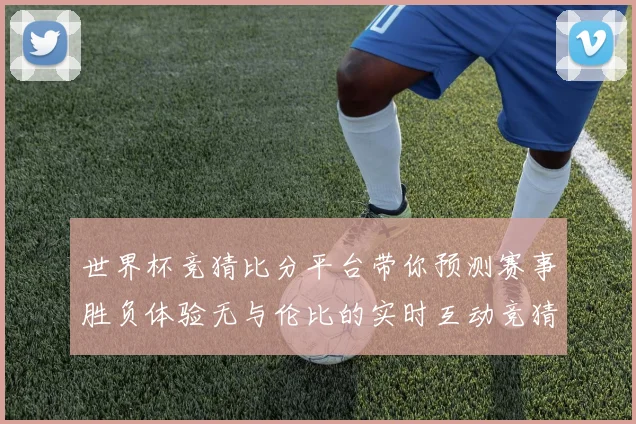 世界杯竞猜比分平台带你预测赛事胜负体验无与伦比的实时互动竞猜乐趣