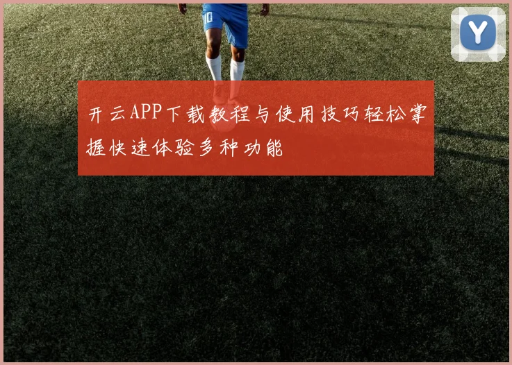 开云APP下载教程与使用技巧轻松掌握快速体验多种功能