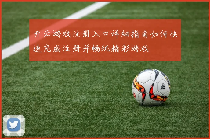 开云游戏注册入口详细指南如何快速完成注册并畅玩精彩游戏