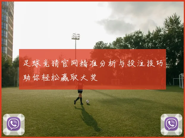 足球竞猜官网精准分析与投注技巧助你轻松赢取大奖