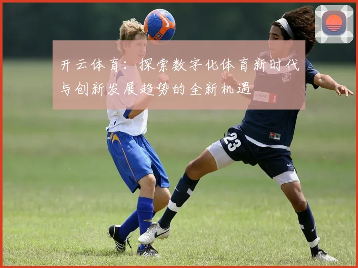 开云体育：探索数字化体育新时代与创新发展趋势的全新机遇