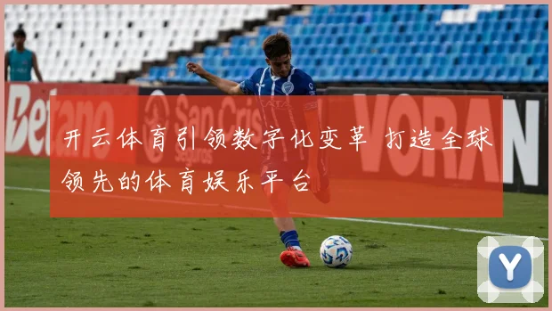开云体育引领数字化变革 打造全球领先的体育娱乐平台