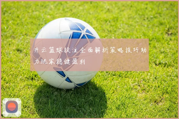 开云篮球投注全面解析策略技巧助力玩家稳健盈利