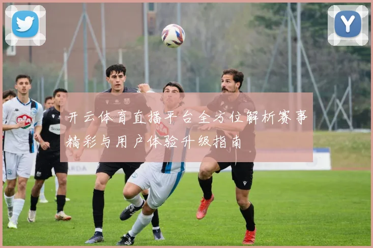 开云体育直播平台全方位解析赛事精彩与用户体验升级指南