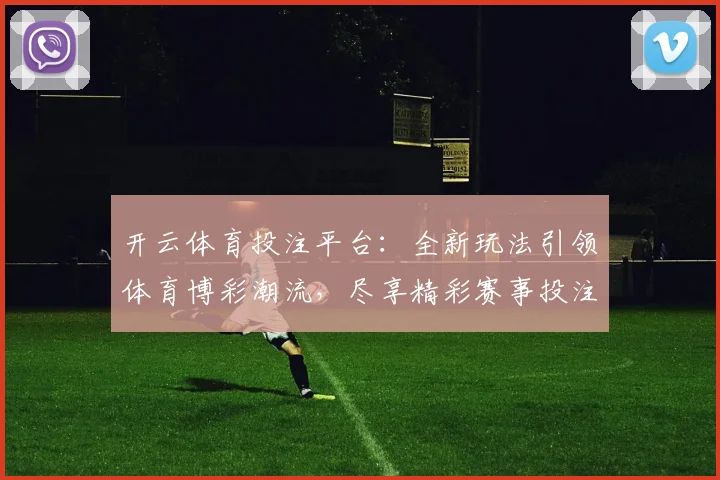 开云体育投注平台：全新玩法引领体育博彩潮流，尽享精彩赛事投注体验