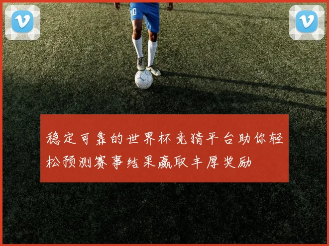 稳定可靠的世界杯竞猜平台助你轻松预测赛事结果赢取丰厚奖励