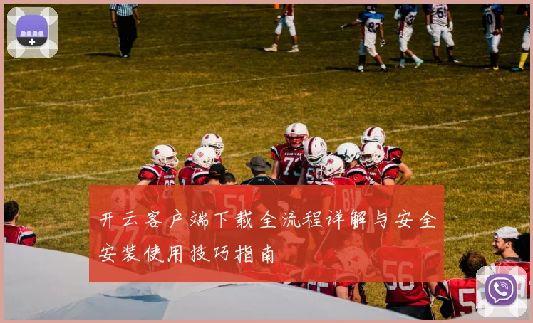 开云客户端下载全流程详解与安全安装使用技巧指南
