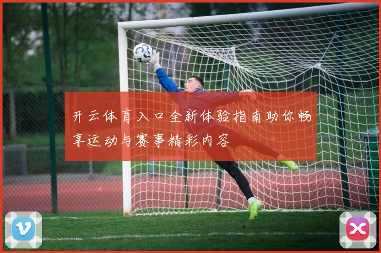 开云体育入口全新体验指南助你畅享运动与赛事精彩内容