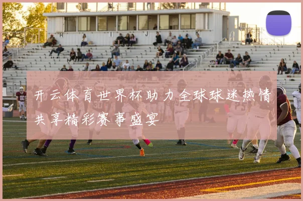 开云体育世界杯助力全球球迷热情共享精彩赛事盛宴