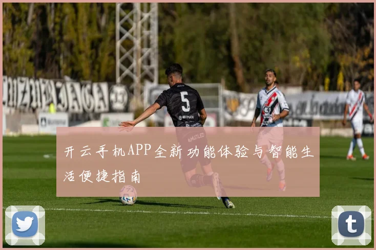开云手机APP全新功能体验与智能生活便捷指南