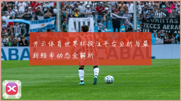 开云体育世界杯投注平台分析与最新赔率动态全解析