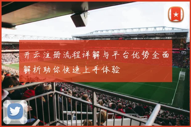 开云注册流程详解与平台优势全面解析助你快速上手体验