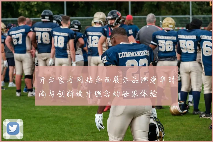 开云官方网站全面展示品牌奢华时尚与创新设计理念的独家体验