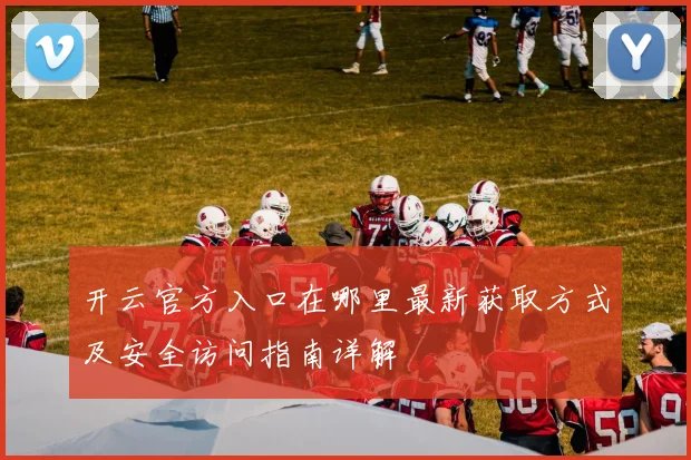 开云官方入口在哪里最新获取方式及安全访问指南详解