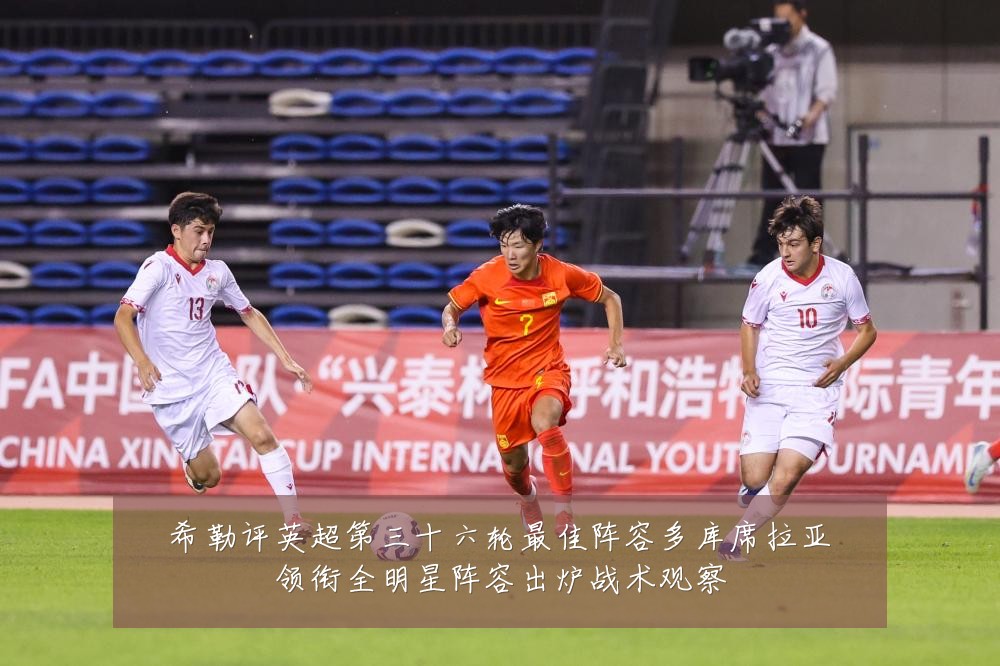 希勒评英超第三十六轮最佳阵容多库席拉亚领衔全明星阵容出炉战术观察
