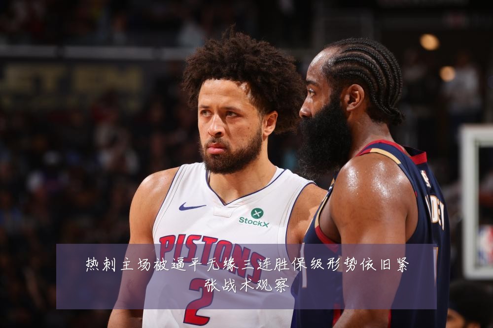 热刺主场被逼平无缘三连胜保级形势依旧紧张战术观察