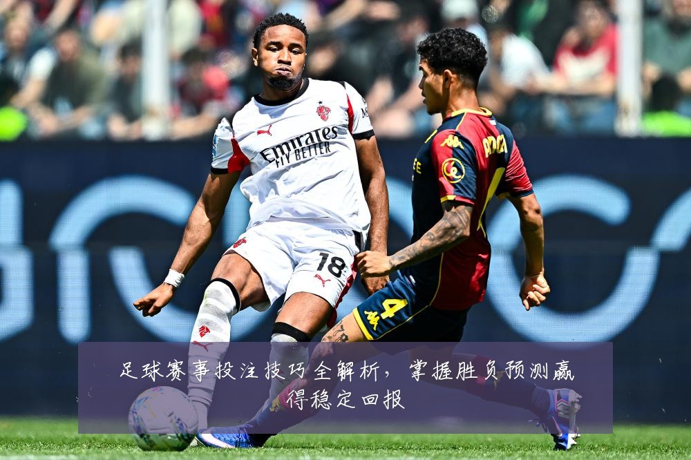 足球赛事投注技巧全解析，掌握胜负预测赢得稳定回报