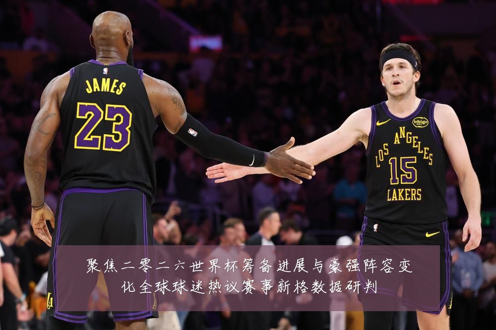 聚焦二零二六世界杯筹备进展与豪强阵容变化全球球迷热议赛事新格数据研判