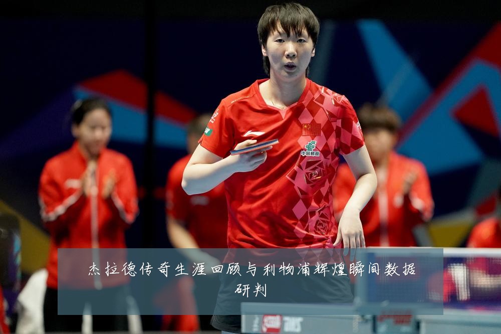 杰拉德传奇生涯回顾与利物浦辉煌瞬间数据研判