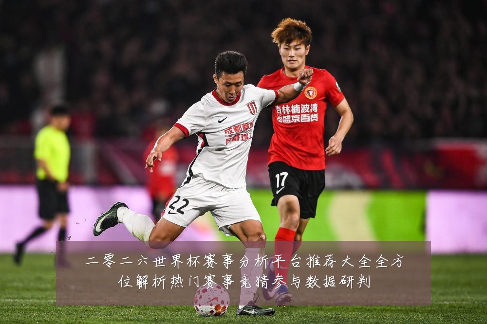 二零二六世界杯赛事分析平台推荐大全全方位解析热门赛事竞猜参与数据研判