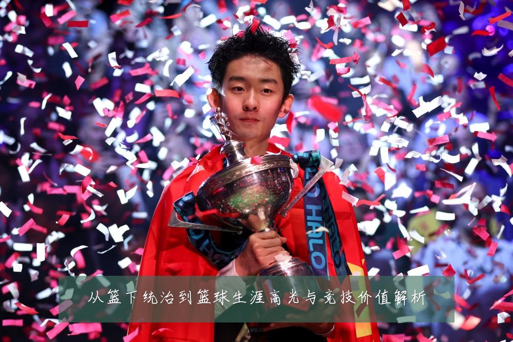 从篮下统治到篮球生涯高光与竞技价值解析