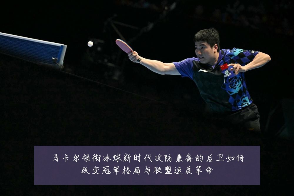 马卡尔领衔冰球新时代攻防兼备的后卫如何改变冠军格局与联盟速度革命